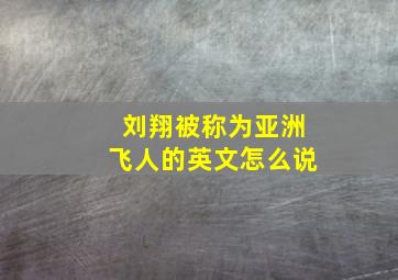 刘翔被称为亚洲飞人的英文怎么说