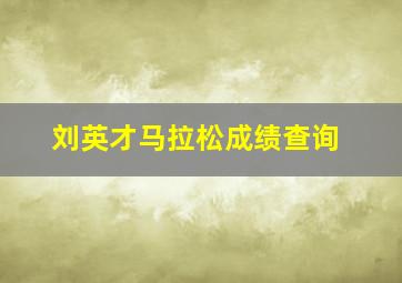 刘英才马拉松成绩查询