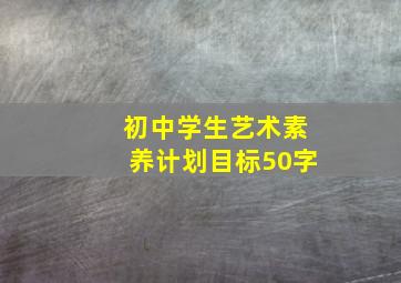 初中学生艺术素养计划目标50字