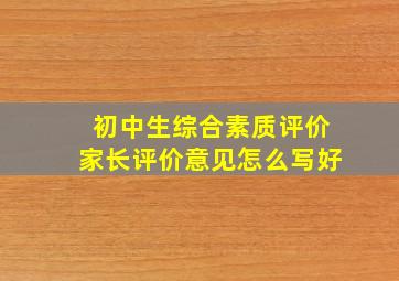 初中生综合素质评价家长评价意见怎么写好