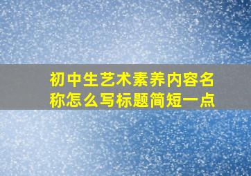 初中生艺术素养内容名称怎么写标题简短一点