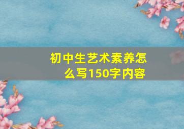 初中生艺术素养怎么写150字内容