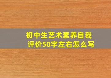 初中生艺术素养自我评价50字左右怎么写