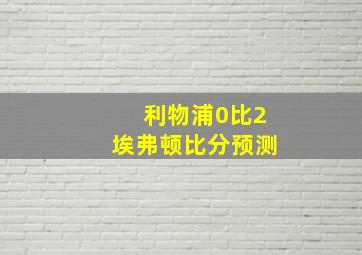 利物浦0比2埃弗顿比分预测