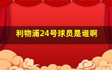 利物浦24号球员是谁啊