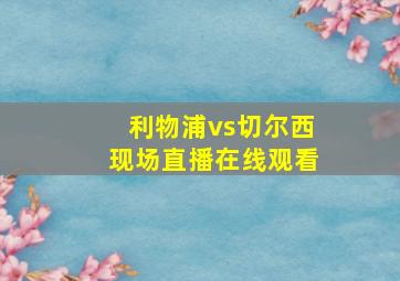 利物浦vs切尔西现场直播在线观看