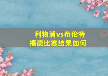 利物浦vs布伦特福德比赛结果如何