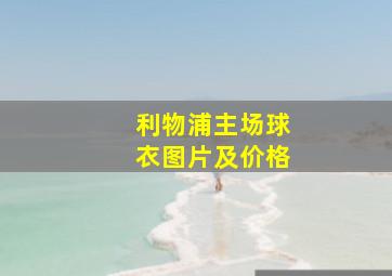 利物浦主场球衣图片及价格