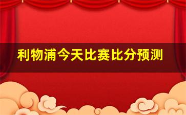 利物浦今天比赛比分预测