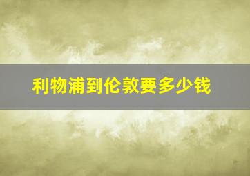 利物浦到伦敦要多少钱