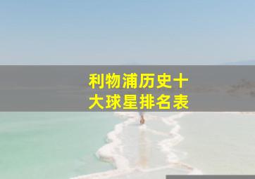 利物浦历史十大球星排名表