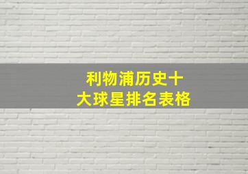 利物浦历史十大球星排名表格