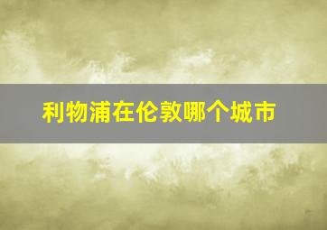 利物浦在伦敦哪个城市