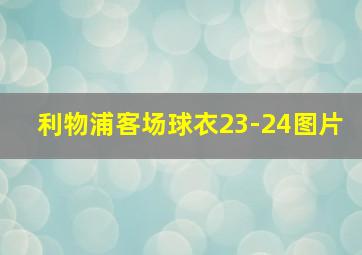 利物浦客场球衣23-24图片