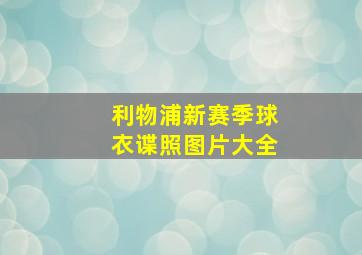 利物浦新赛季球衣谍照图片大全