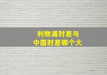 利物浦时差与中国时差哪个大