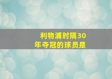 利物浦时隔30年夺冠的球员是