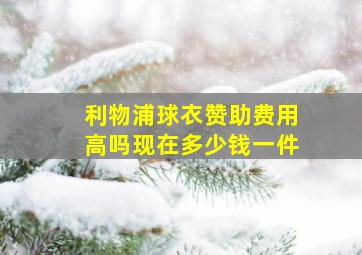 利物浦球衣赞助费用高吗现在多少钱一件