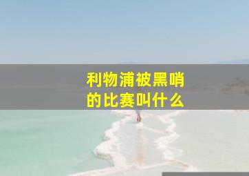 利物浦被黑哨的比赛叫什么