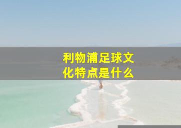 利物浦足球文化特点是什么