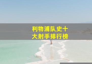 利物浦队史十大射手排行榜