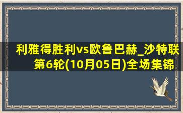 利雅得胜利vs欧鲁巴赫_沙特联第6轮(10月05日)全场集锦