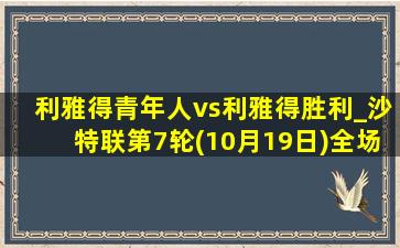 利雅得青年人vs利雅得胜利_沙特联第7轮(10月19日)全场录像