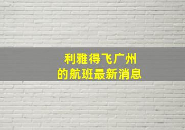 利雅得飞广州的航班最新消息