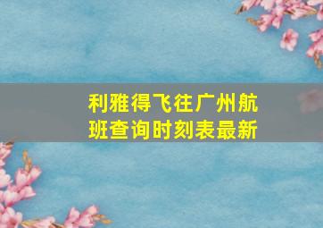 利雅得飞往广州航班查询时刻表最新