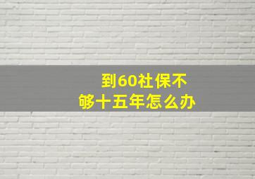 到60社保不够十五年怎么办