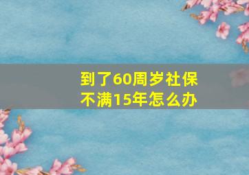 到了60周岁社保不满15年怎么办