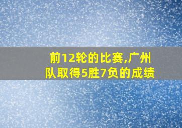 前12轮的比赛,广州队取得5胜7负的成绩