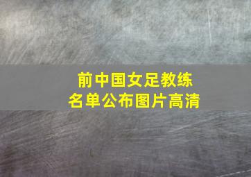 前中国女足教练名单公布图片高清