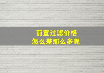 前置过滤价格怎么差那么多呢