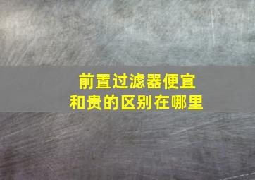 前置过滤器便宜和贵的区别在哪里