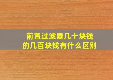 前置过滤器几十块钱的几百块钱有什么区别