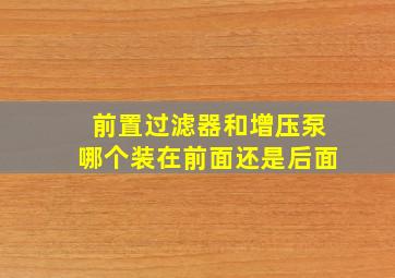 前置过滤器和增压泵哪个装在前面还是后面