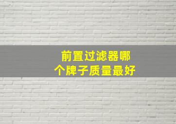 前置过滤器哪个牌子质量最好