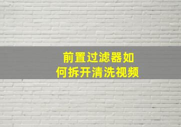 前置过滤器如何拆开清洗视频