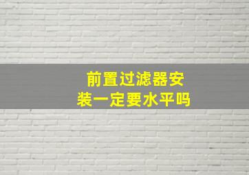 前置过滤器安装一定要水平吗