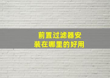 前置过滤器安装在哪里的好用