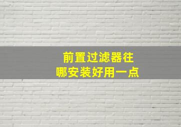 前置过滤器往哪安装好用一点