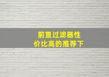 前置过滤器性价比高的推荐下