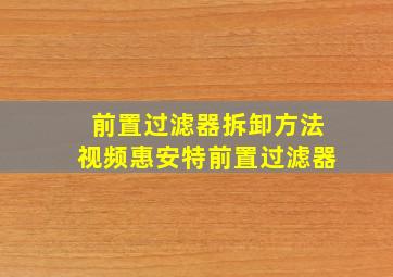 前置过滤器拆卸方法视频惠安特前置过滤器