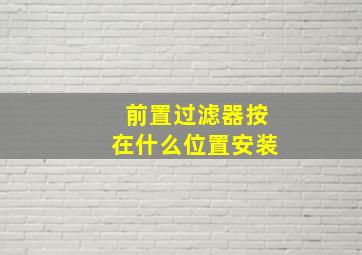 前置过滤器按在什么位置安装