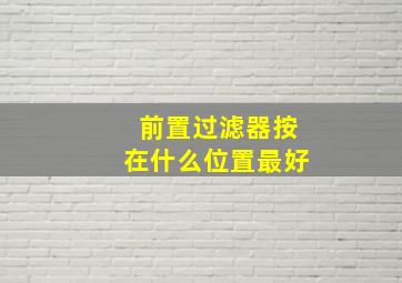 前置过滤器按在什么位置最好