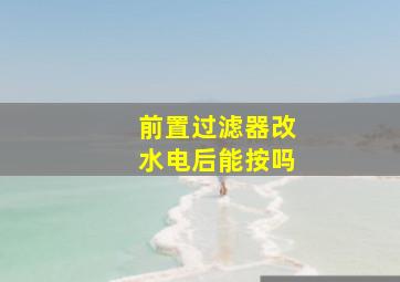 前置过滤器改水电后能按吗