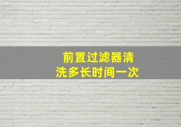 前置过滤器清洗多长时间一次