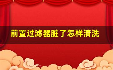 前置过滤器脏了怎样清洗