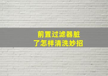 前置过滤器脏了怎样清洗妙招